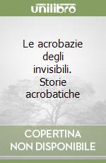 Le acrobazie degli invisibili. Storie acrobatiche libro