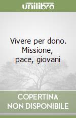 Vivere per dono. Missione, pace, giovani libro