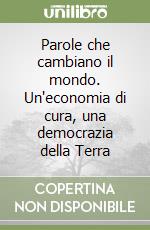 Parole che cambiano il mondo. Un'economia di cura, una democrazia della Terra libro