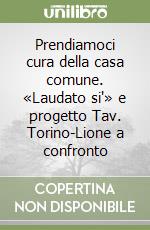 Prendiamoci cura della casa comune. «Laudato si'» e progetto Tav. Torino-Lione a confronto