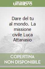 Dare del tu al mondo. La missione civile Luca Attanasio libro