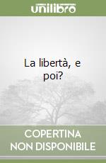 La libertà, e poi?