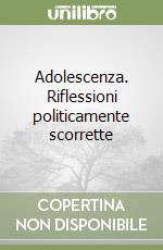 Adolescenza. Riflessioni politicamente scorrette libro