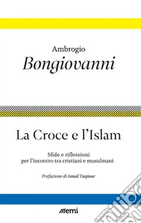 La croce e l'islam. Sfide e riflessioni per l'incontro tra cristiani e musulmani