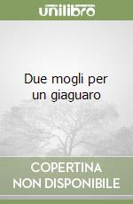 Due mogli per un giaguaro libro