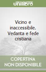 Vicino e inaccessibile. Vedanta e fede cristiana libro