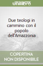 Due teologi in cammino con il popolo dell'Amazzonia libro