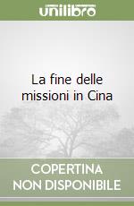 La fine delle missioni in Cina libro