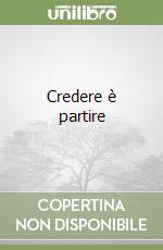 Credere è partire libro