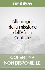 Alle origini della missione dell'Africa Centrale