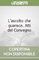 L'ascolto che guarisce. Atti del Convegno libro