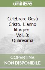 Celebrare Gesù Cristo. L'anno liturgico. Vol. 3: Quaresima libro