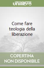 Come fare teologia della liberazione libro