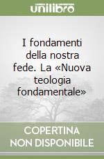 I fondamenti della nostra fede. La «Nuova teologia fondamentale» libro