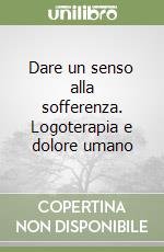 Dare un senso alla sofferenza. Logoterapia e dolore umano libro