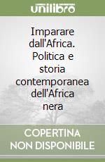 Imparare dall'Africa. Politica e storia contemporanea dell'Africa nera libro