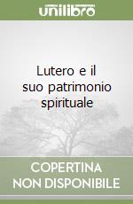 Lutero e il suo patrimonio spirituale libro