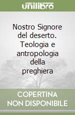 Nostro Signore del deserto. Teologia e antropologia della preghiera libro