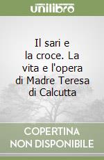 Il sari e la croce. La vita e l'opera di Madre Teresa di Calcutta libro