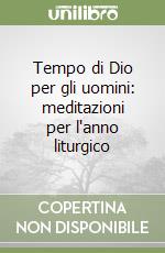 Tempo di Dio per gli uomini: meditazioni per l'anno liturgico libro