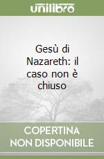 Gesù di Nazareth: il caso non è chiuso libro