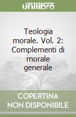 Teologia morale. Vol. 2: Complementi di morale generale