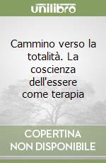 Cammino verso la totalità. La coscienza dell'essere come terapia libro