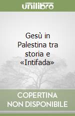 Gesù in Palestina tra storia e «Intifada»