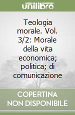 Teologia morale. Vol. 3/2: Morale della vita economica; politica; di comunicazione libro