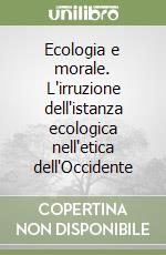 Ecologia e morale. L'irruzione dell'istanza ecologica nell'etica dell'Occidente libro