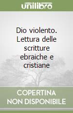 Dio violento. Lettura delle scritture ebraiche e cristiane libro