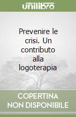 Prevenire le crisi. Un contributo alla logoterapia libro