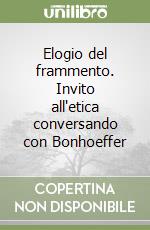 Elogio del frammento. Invito all'etica conversando con Bonhoeffer libro