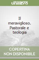 Il meraviglioso. Pastorale e teologia libro