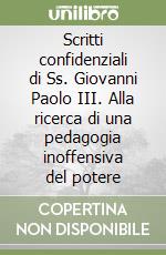 Scritti confidenziali di Ss. Giovanni Paolo III. Alla ricerca di una pedagogia inoffensiva del potere libro