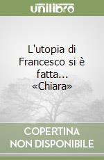 L'utopia di Francesco si è fatta... «Chiara»