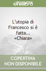 L'utopia di Francesco si è fatta... «Chiara» libro