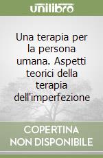 Una terapia per la persona umana. Aspetti teorici della terapia dell'imperfezione libro