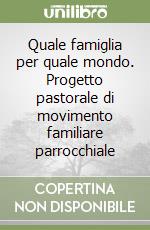 Quale famiglia per quale mondo. Progetto pastorale di movimento familiare parrocchiale libro