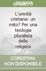 L'unicità cristiana: un mito? Per una teologia pluralista delle religioni libro