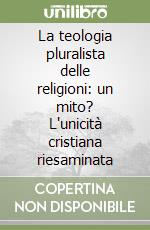 La teologia pluralista delle religioni: un mito? L'unicità cristiana riesaminata libro