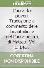 Padre dei poveri. Traduzione e commento delle beatitudini e del Padre nostro di Matteo. Vol. 1: Le beatitudini libro