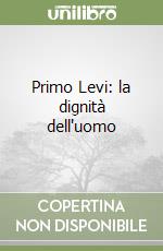 Primo Levi: la dignità dell'uomo libro