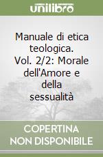 Manuale di etica teologica. Vol. 2/2: Morale dell'Amore e della sessualità libro