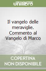 Il vangelo delle meraviglie. Commento al Vangelo di Marco libro