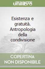 Esistenza e gratuità. Antropologia della condivisione libro