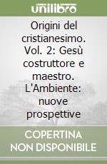 Origini del cristianesimo. Vol. 2: Gesù costruttore e maestro. L'Ambiente: nuove prospettive libro