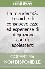 La mia identità. Tecniche di consapevolezza ed esperienze di integrazione con gli adolescenti libro