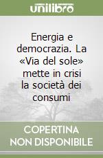 Energia e democrazia. La «Via del sole» mette in crisi la società dei consumi