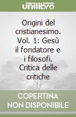 Origini del cristianesimo. Vol. 1: Gesù il fondatore e i filosofi. Critica delle critiche libro